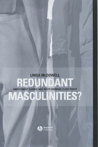 Redundant Masculinities?: Employment Change and White Working Class Youth (Antipode Book Series)