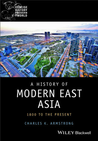 A History of Modern East Asia: 1800 to the Present (Wiley Blackwell Concise History of the Modern World)