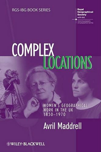 Complex Locations: Women's Geographical Work in the UK 1850-1970 (RGS-IBG Book Series)