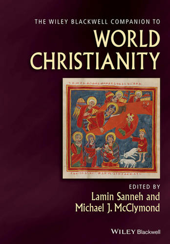The Wiley Blackwell Companion to World Christianity: (Wiley Blackwell Companions to Religion)