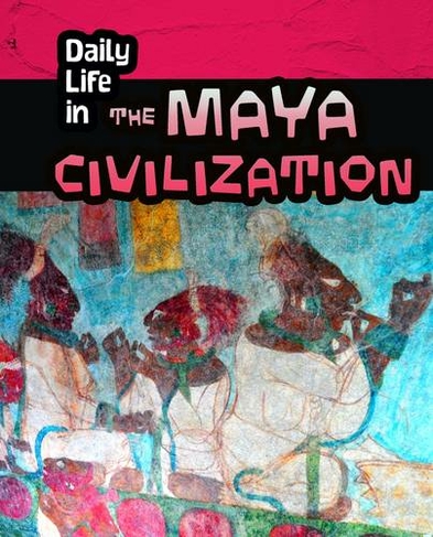 Daily Life in the Maya Civilization: (Daily Life in Ancient Civilizations)