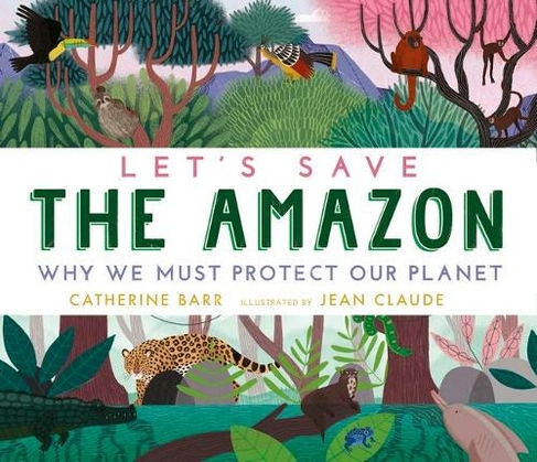 Let's Save the Amazon: Why we must protect our planet: (Let's Save ...)
