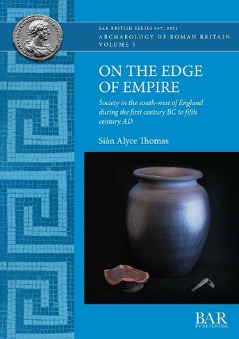 On the Edge of Empire: Society in the south-west of England during the first century BC to fifth century AD (British Archaeological Reports British Series)