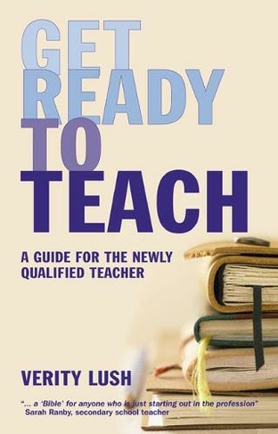Get Ready to Teach: A Guide for the Newly Qualified Teacher (NQT)
