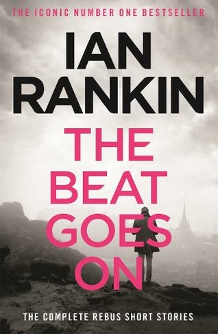 The Beat Goes On: The Complete Rebus Stories: From the iconic #1 bestselling author of A SONG FOR THE DARK TIMES (A Rebus Novel)