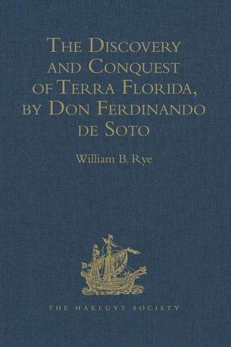 The Discovery and Conquest of Terra Florida, by Don Ferdinando de Soto: And six hundred Spaniards his Followers, written by a Gentleman of Elvas, employed in all the Action, and translated out of Portuguese, by Richard Hakluyt (Hakluyt Society, First Series)