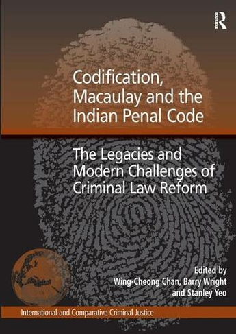 Codification, Macaulay and the Indian Penal Code: The Legacies and Modern Challenges of Criminal Law Reform (International and Comparative Criminal Justice)