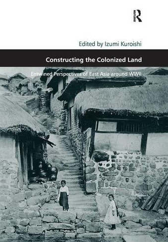 Constructing the Colonized Land: Entwined Perspectives of East Asia around WWII