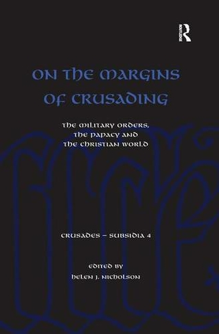 On the Margins of Crusading: The Military Orders, the Papacy and the Christian World (Crusades - Subsidia)
