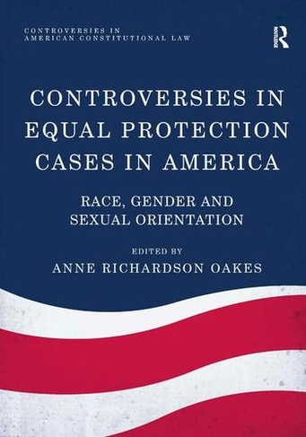 Controversies in Equal Protection Cases in America: Race, Gender and Sexual Orientation (Controversies in American Constitutional Law)