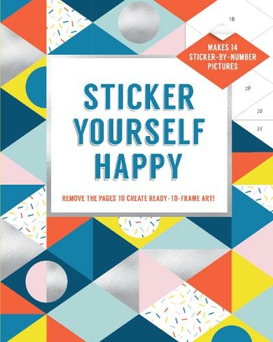 Sticker Yourself Happy: Makes 14 Sticker-by-Number Pictures: Remove the Pages to Create Ready-to-Frame Art!