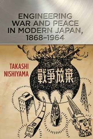 Engineering War and Peace in Modern Japan, 1868-1964: (Johns Hopkins Studies in the History of Technology)