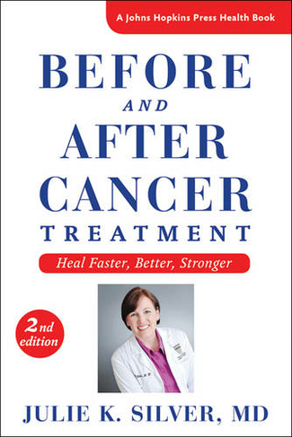 Before and After Cancer Treatment: Heal Faster, Better, Stronger (A Johns Hopkins Press Health Book second edition)