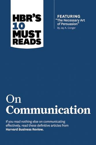 HBR's 10 Must Reads on Communication (with featured article "The Necessary Art of Persuasion," by Jay A. Conger): (HBR's 10 Must Reads)