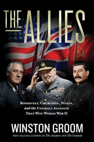 The Allies: Roosevelt, Churchill, Stalin, and the Unlikely Alliance That Won World War II