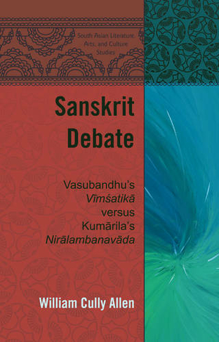 Sanskrit Debate: Vasubandhu's "Vimsatika" versus Kumarila's "Niralambanavada" (South Asian Literature, Arts, and Culture Studies 2 New edition)