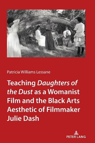 Teaching Daughters of the Dust" as a Womanist Film and the Black Arts Aesthetic of Filmmaker Julie Dash: (New edition)