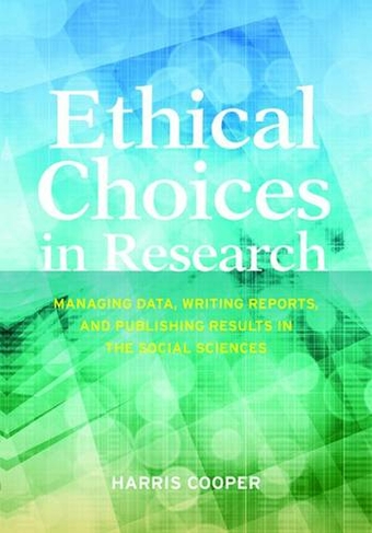Ethical Choices in Research: Managing Data, Writing Reports, and Publishing Results in the Social Sciences