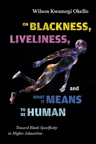 On Blackness, Liveliness, and What It Means to Be Human: Toward Black Specificity in Higher Education (SUNY series, Critical Race Studies in Education)