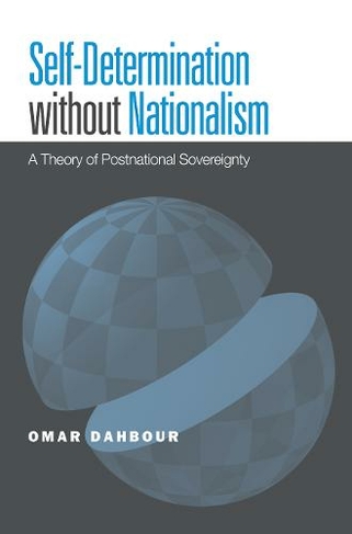 Self-Determination without Nationalism: A Theory of Postnational Sovereignty (Global Ethics and Politics)