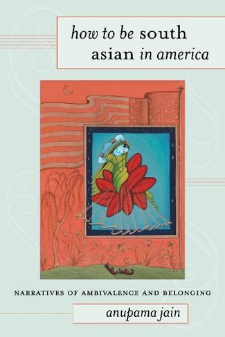 How to Be South Asian in America: Narratives of Ambivalence and Belonging (American Literatures Initiative)