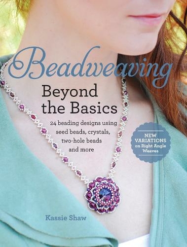 Beadweaving Beyond the Basics: 24 beading designs using seed beads, crystals, two-hole beads and more