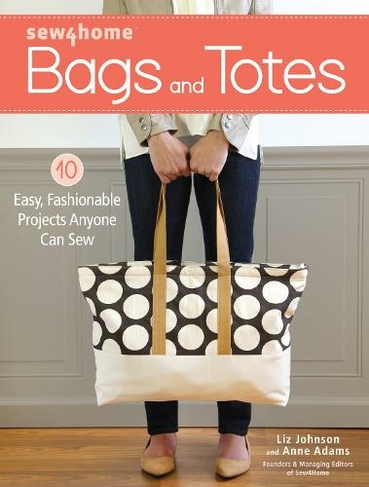 Sew4Home Bags and Totes: 10 Easy, Fashionable Projects Anyone Can Sew