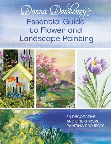 Donna Dewberry's Essential Guide to Flower and Landscape Painting: 50 decorative and one-stroke painting projects