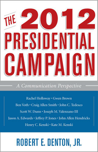The 2012 Presidential Campaign: A Communication Perspective (Communication, Media, and Politics)
