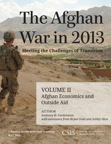 The Afghan War in 2013: Meeting the Challenges of Transition: Afghan Economics and Outside Aid (CSIS Reports)
