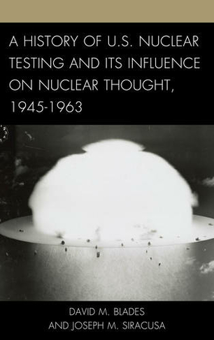 A History of U.S. Nuclear Testing and Its Influence on Nuclear Thought, 1945-1963: (Weapons of Mass Destruction and Emerging Technologies)