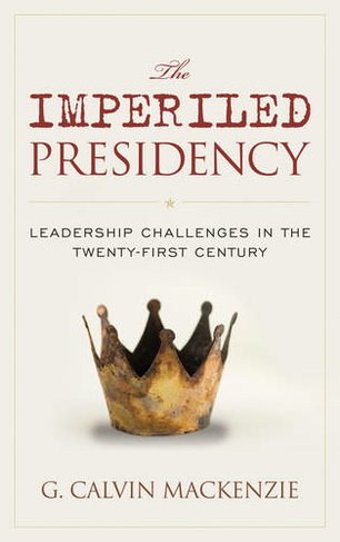 The Imperiled Presidency: Leadership Challenges in the Twenty-First Century