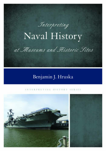 Interpreting Naval History at Museums and Historic Sites: (Interpreting History)