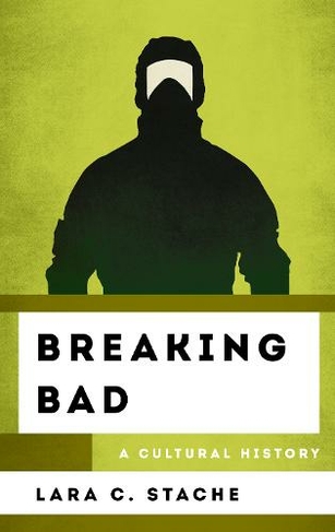Breaking Bad: A Cultural History (The Cultural History of Television)
