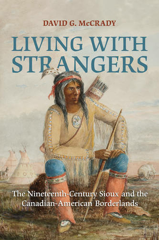 Living with Strangers: The Nineteenth-Century Sioux and the Canadian-American Borderlands