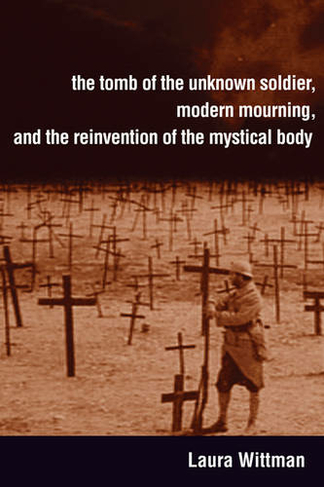 The Tomb of the Unknown Soldier, Modern Mourning, and the Reinvention of the Mystical Body: (Toronto Italian Studies)