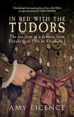 In Bed with the Tudors: The Sex Lives of a Dynasty from Elizabeth of York to Elizabeth I (In Bed with the ...)