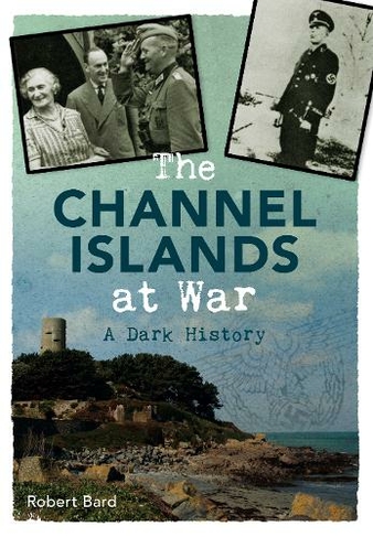 The Channel Islands at War: A Dark History