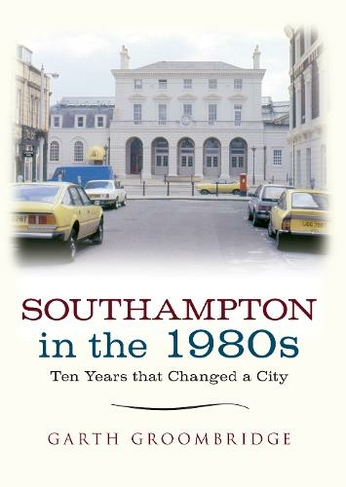 Southampton in the 1980s: Ten Years that Changed a City (Ten Years that Changed a City)