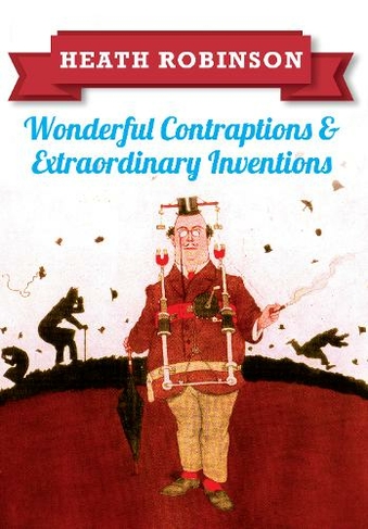 Heath Robinson: Wonderful Contraptions and Extraordinary Inventions