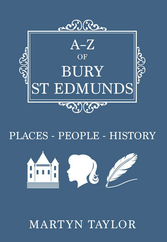 A-Z of Bury St Edmunds: Places-People-History (A-Z UK ed.)