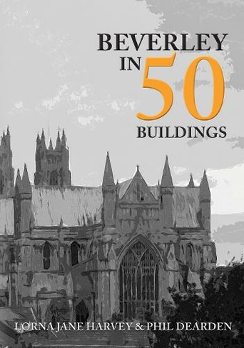Beverley in 50 Buildings: (In 50 Buildings)