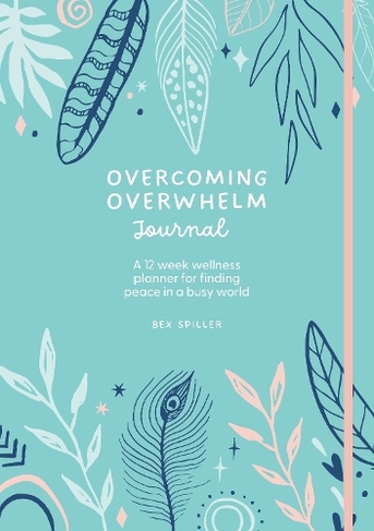 Overcoming Overwhelm Journal: A 12-Week Wellness Planner for Finding Peace in a Busy World