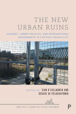 The New Urban Ruins: Vacancy, Urban Politics and International Experiments in the Post-Crisis City (Urban Policy, Planning and the Built Environment)