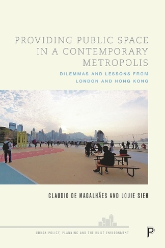 Providing Public Space in a Contemporary Metropolis: Dilemmas and Lessons from London and Hong Kong (Urban Policy, Planning and the Built Environment)