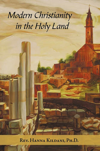 Modern Christianity in the Holy Land: Development of the Structure of Churches and the Growth of Christian Institutions in Jordan and Palestine; the Jerusalem Patriarchate, in the Nineteenth Century, in Light of the Ottoman Firmans and the International E
