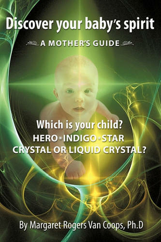 Discover Your Baby's Spirit: Is Your Child A Hero, Star, Indigo, Crystal, Or Liquid Crystal Child?
