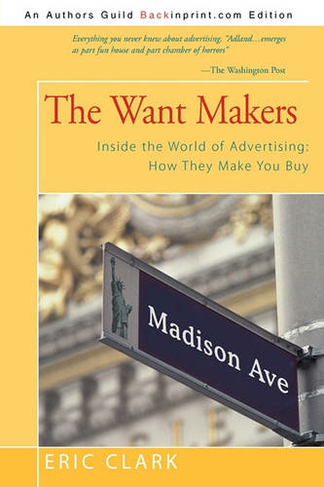 The Want Makers: Inside the World of Advertising: How They Make You Buy