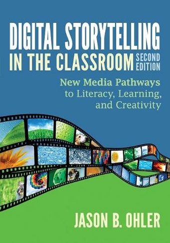 Digital Storytelling in the Classroom: New Media Pathways to Literacy, Learning, and Creativity (2nd Revised edition)