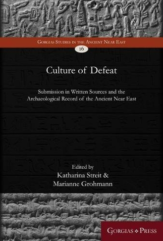 Culture of Defeat: Submission in Written Sources and the Archaeological Record. Proceedings of a Joint Seminar of the Hebrew University of Jerusalem and the University of Vienna, October 2017 (Gorgias Studies in the Ancient Near East 16)